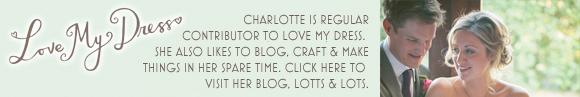 Charlotte is a regular contributor to Love My Dress, click here to visit Charlotte's own blog, 'Lotts & Lots'...